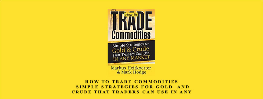 How to Trade Commodities – Simple Strategies for Gold and Crude That Traders Can Use in Any Market by Markus Heitkoetter and Mark Hodge