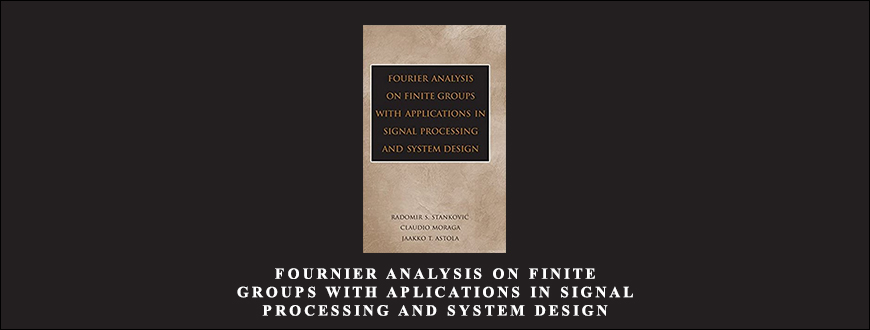 Fournier Analysis on Finite Groups with Aplications in Signal Processing and System Design by Radomir S.Stankovic