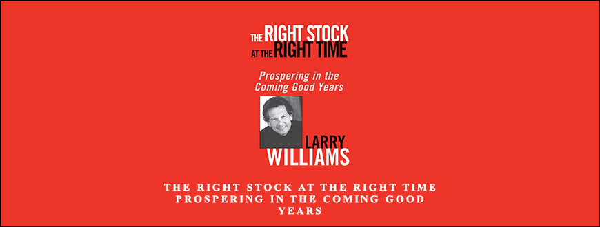 The Right Stock at the Right Time Prospering in the Coming Good Years by Larry Williams
