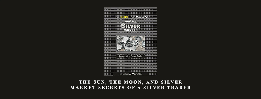 The Sun, The Moon, and Silver Market Secrets of a Silver Trader by Raymond Merriman