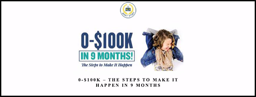 0-$100K – The Steps To Make It Happen In 9 Months