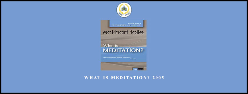 What Is Meditation? 2005 by Eckhart Tolle