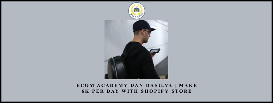 ECOM ACADEMY DAN DASILVA | MAKE 6K PER DAY WITH SHOPIFY STORE