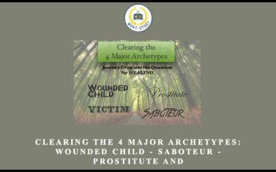 Clearing The 4 Major Archetypes: Wounded Child – Saboteur – Prostitute