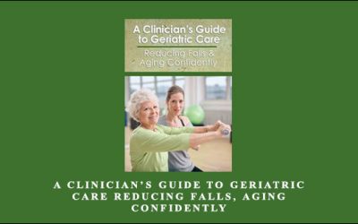 A Clinician’s Guide to Geriatric Care Reducing Falls, Aging Confidently