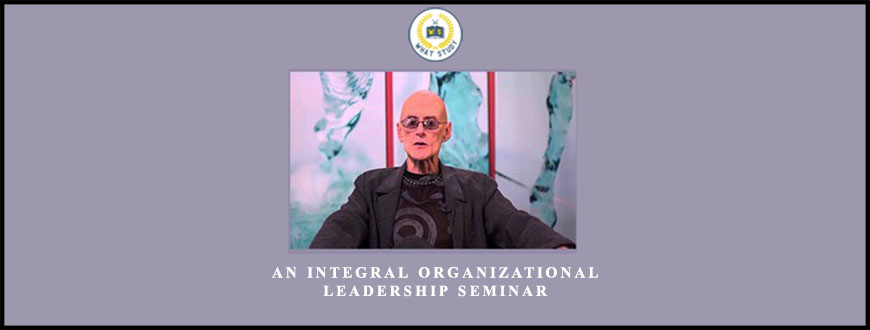An Integral Organizational Leadership Seminar by Ken Wilber