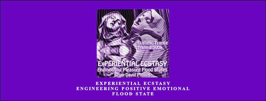EXPERIENTIAL ECSTASY – Engineering Positive Emotional Flood State. by Brian David Phillips
