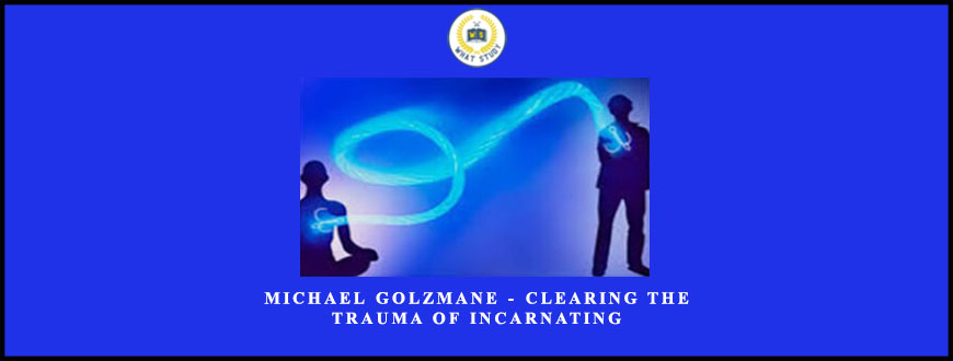 Michael Golzmane – Clearing The Trauma Of Incarnating