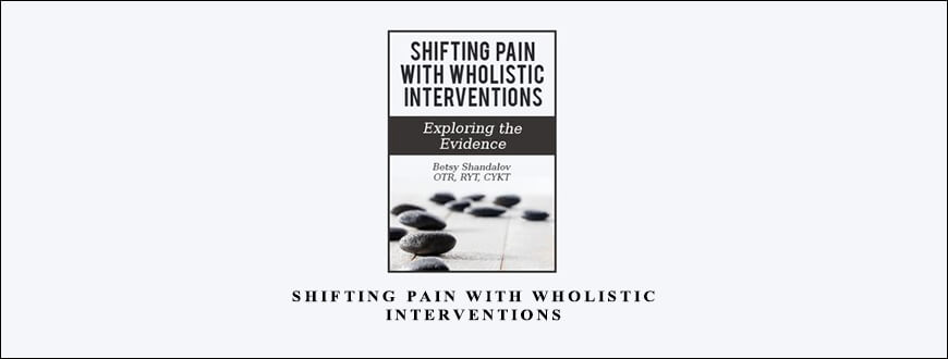 Shifting Pain with Wholistic Interventions from Betsy Shandalov