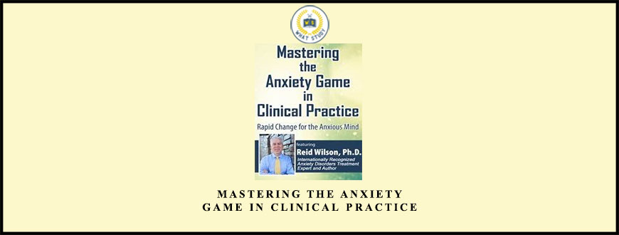 Mastering the Anxiety Game in Clinical Practice by Reid Wilson