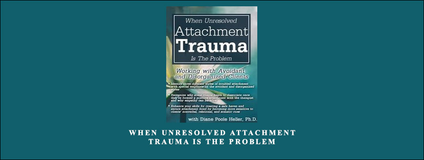 When Unresolved Attachment Trauma Is the Problem by Diane Poole Heller
