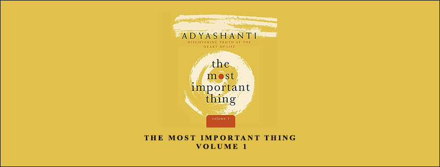 Adyashanti – THE MOST IMPORTANT THING, VOLUME 1