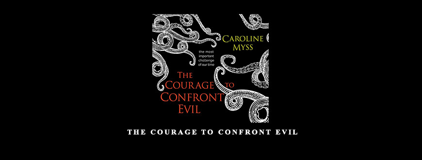 Caroline Myss – THE COURAGE TO CONFRONT EVIL