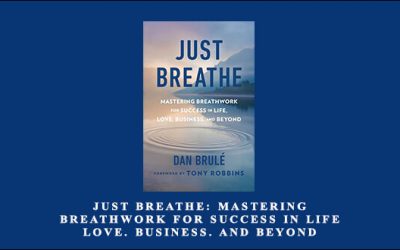 Just Breathe: Mastering Breathwork for Success in Life. Love. Business. and Beyond