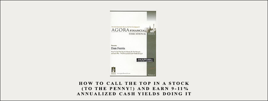 Dan Ferris – How to Call the Top in a Stock (To the Penny!) and Earn 9-11% Annualized Cash Yields Doing It