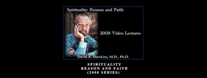 David R. Hawkins – Spirituality Reason and Faith (2008 Series)