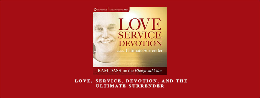 Ram Dass – LOVE, SERVICE, DEVOTION, AND THE ULTIMATE SURRENDER