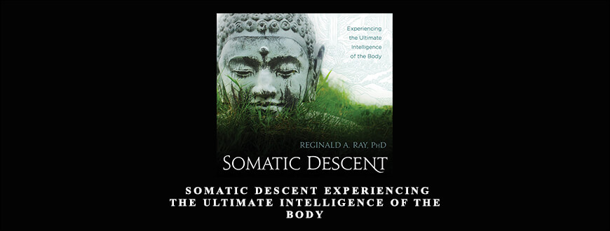 Reginald A. Ray – Somatic Descent Experiencing the Ultimate Intelligence of the Body