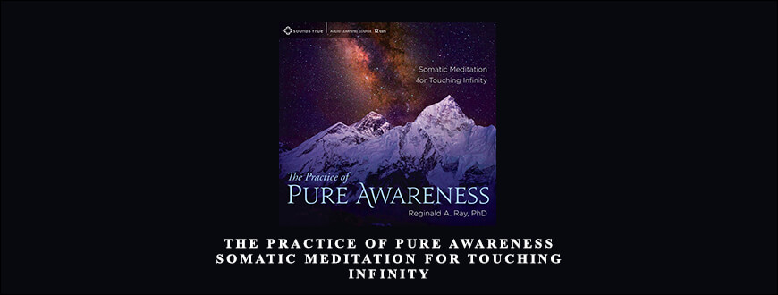Reginald A. Ray – The Practice of Pure Awareness Somatic Meditation for Touching Infinity