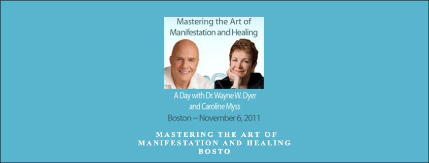Wayne Dyer & Caroline Myss – Mastering the Art of Manifestation and Healing – Bosto