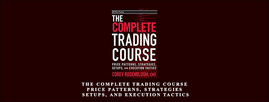The Complete Trading Course – Price Patterns, Strategies, Setups, and Execution Tactics by Corey Rosenbloom