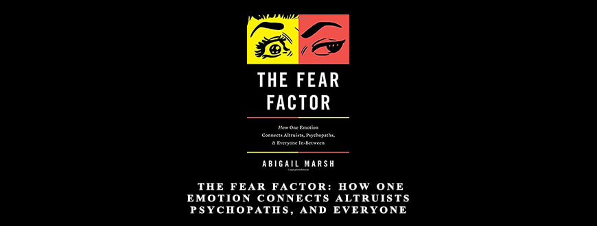 Abigail Marsh – The Fear Factor How One Emotion Connects Altruists, Psychopaths, and Everyone In-Between