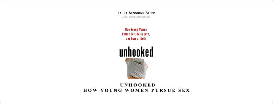 Laura Sessions Stepp – Unhooked How Young Women Pursue Sex