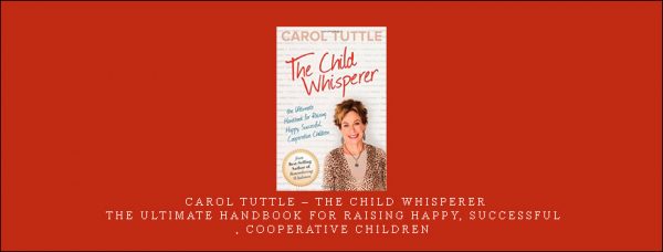 Carol Tuttle – The Child Whisperer The Ultimate Handbook for Raising Happy, Successful, Cooperative Children