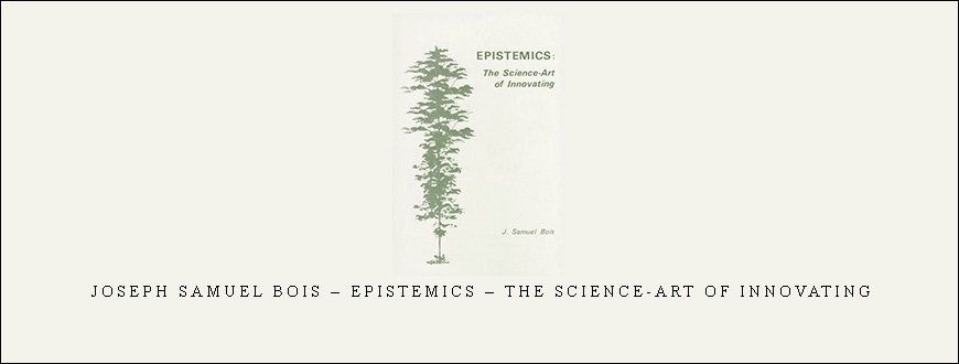 Joseph Samuel Bois – Epistemics – The science-art of innovating