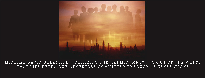 Michael David Golzmane – Clearing the Karmic Impact for us of the Worst Past-Life Deeds our Ancestors Committed through 53 Generations
