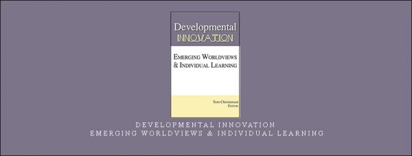 Tom Christensen – Developmental Innovation – Emerging Worldviews & Individual Learning
