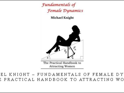 Michael Knight – Fundamentals of Female Dynamics – The Practical Handbook to Attracting Women