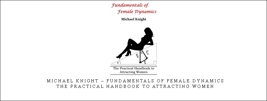 Michael Knight – Fundamentals of Female Dynamics – The Practical Handbook to Attracting Women