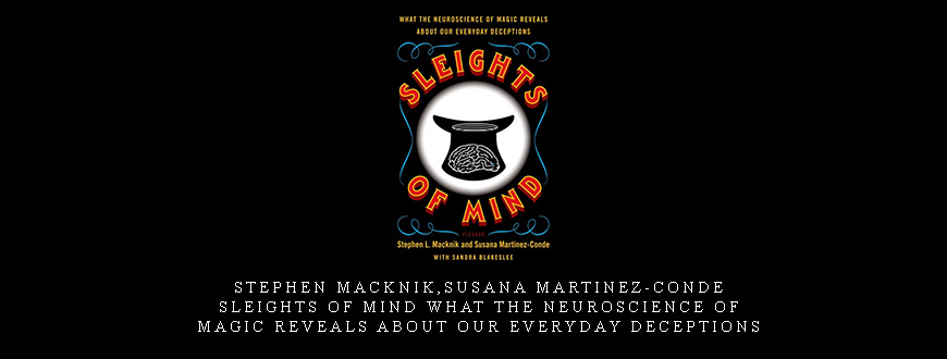 Stephen Macknik,Susana Martinez-Conde – Sleights of Mind What the Neuroscience of Magic Reveals About Our Everyday Deceptions
