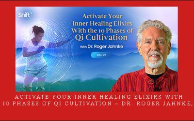 Activate Your Inner Healing Elixirs With the 10 Phases of Qi Cultivation – Dr. Roger Jahnke, OMD