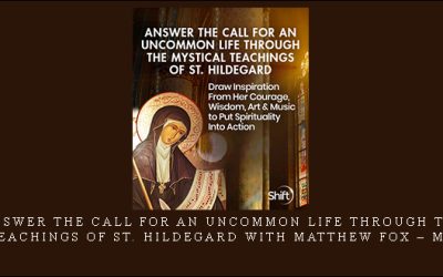 Answer the Call for an Uncommon Life Through the Mystical Teachings of St. Hildegard with Matthew Fox – Matthew Fox