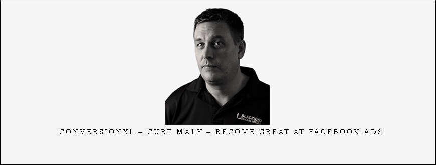 ConversionXL – Curt Maly – Become Great At Facebook Ads taking at Whatstudy.com