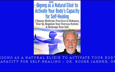 Qigong as a Natural Elixir to Activate Your Body’s Capacity for Self-Healing – Dr. Roger Jahnke, OMD