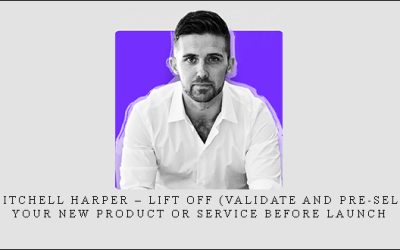 Mitchell Harper – Lift Off (Validate and Pre-sell Your New Product Or Service Before Launch