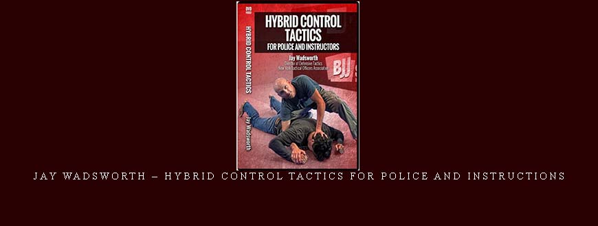 JAY WADSWORTH – HYBRID CONTROL TACTICS FOR POLICE AND INSTRUCTIONS taking at Whatstudy.com