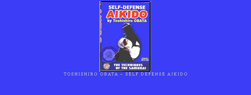 TOSHISHIRO OBATA – SELF DEFENSE AIKIDO taking at Whatstudy.com